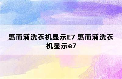 惠而浦洗衣机显示E7 惠而浦洗衣机显示e7